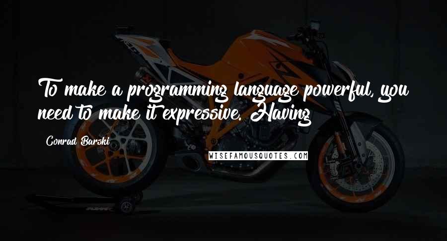 Conrad Barski quotes: To make a programming language powerful, you need to make it expressive. Having