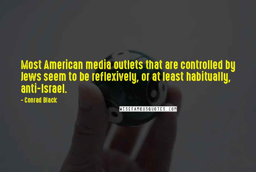 Conrad Black quotes: Most American media outlets that are controlled by Jews seem to be reflexively, or at least habitually, anti-Israel.