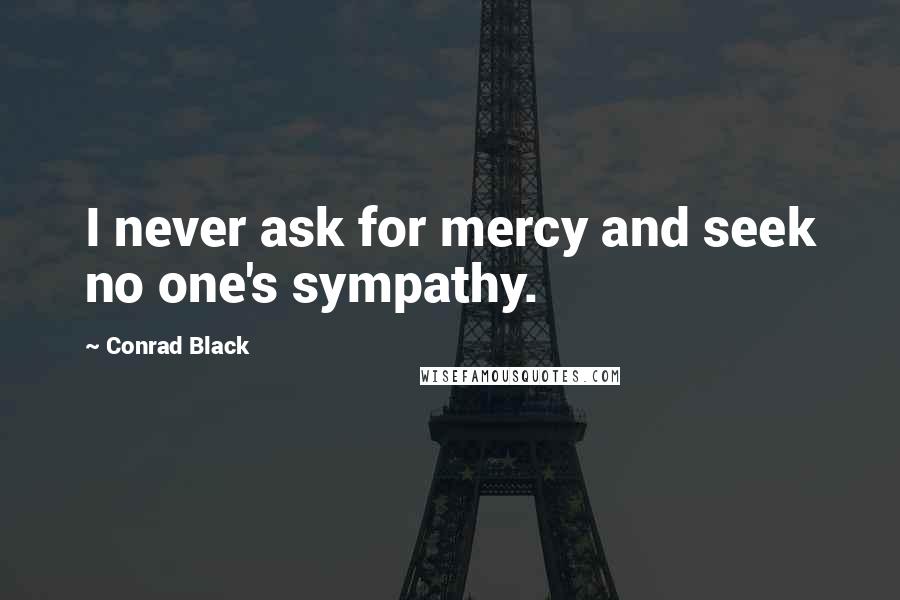 Conrad Black quotes: I never ask for mercy and seek no one's sympathy.