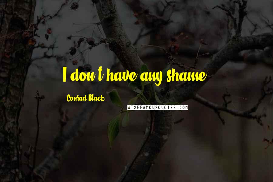 Conrad Black quotes: I don't have any shame.