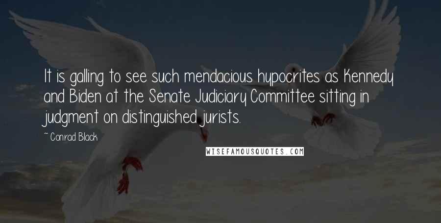 Conrad Black quotes: It is galling to see such mendacious hypocrites as Kennedy and Biden at the Senate Judiciary Committee sitting in judgment on distinguished jurists.