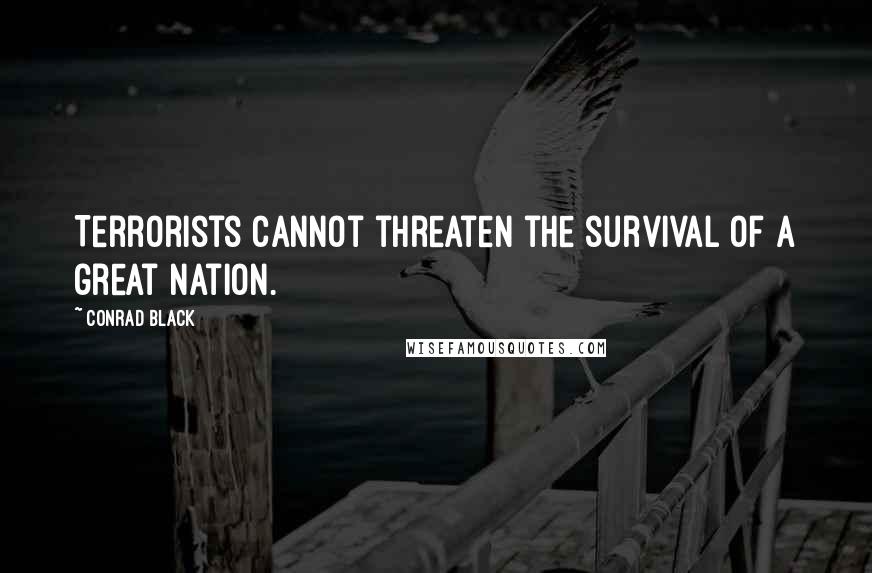 Conrad Black quotes: Terrorists cannot threaten the survival of a great nation.