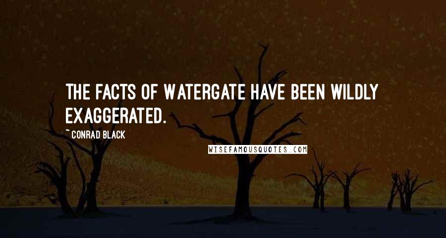 Conrad Black quotes: The facts of Watergate have been wildly exaggerated.