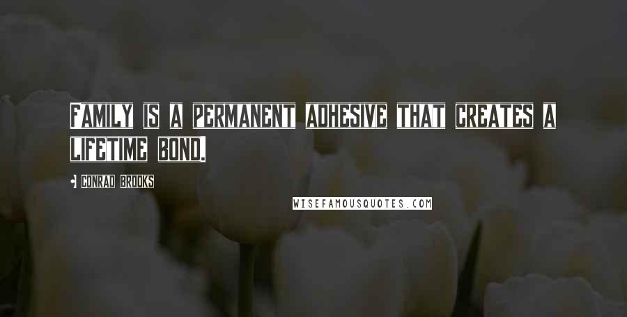 Conrad Brooks quotes: Family is a permanent adhesive that creates a lifetime bond.