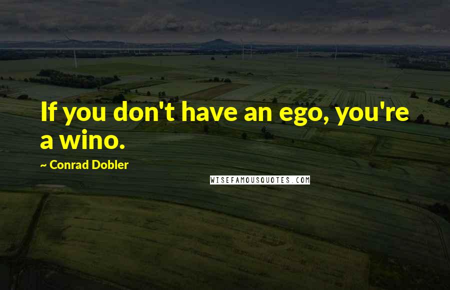Conrad Dobler quotes: If you don't have an ego, you're a wino.