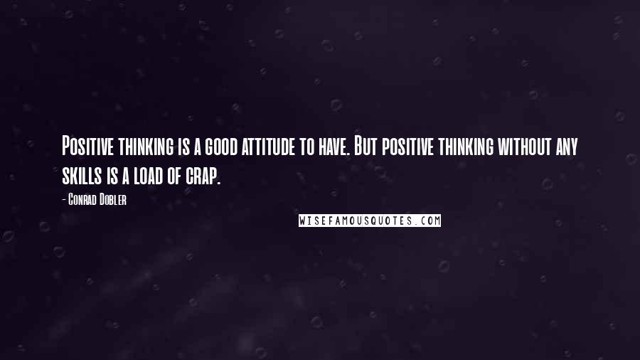 Conrad Dobler quotes: Positive thinking is a good attitude to have. But positive thinking without any skills is a load of crap.