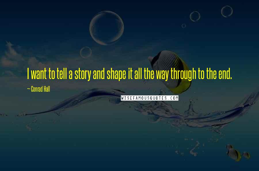 Conrad Hall quotes: I want to tell a story and shape it all the way through to the end.