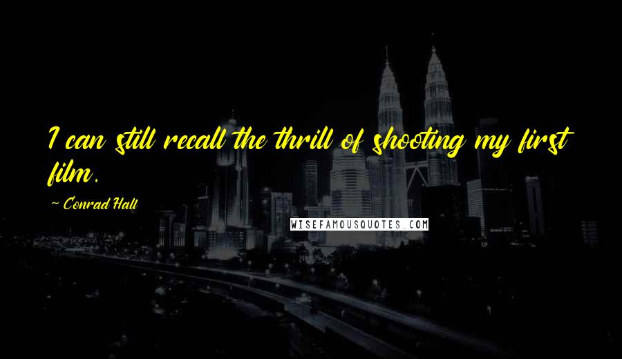 Conrad Hall quotes: I can still recall the thrill of shooting my first film.