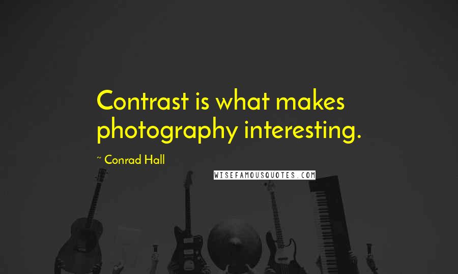 Conrad Hall quotes: Contrast is what makes photography interesting.