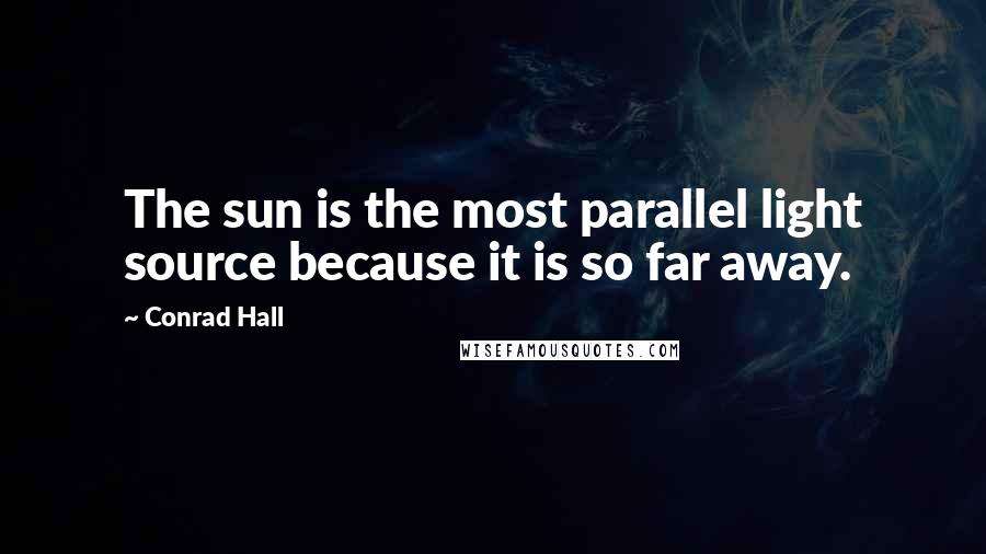 Conrad Hall quotes: The sun is the most parallel light source because it is so far away.
