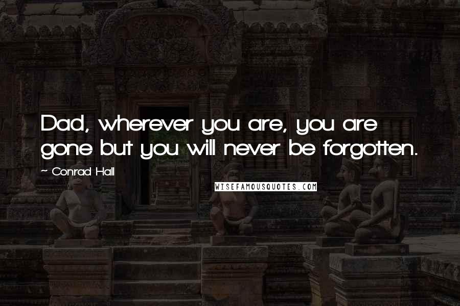 Conrad Hall quotes: Dad, wherever you are, you are gone but you will never be forgotten.