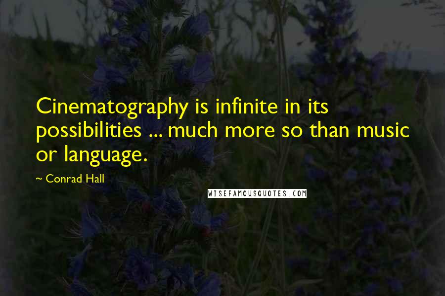 Conrad Hall quotes: Cinematography is infinite in its possibilities ... much more so than music or language.