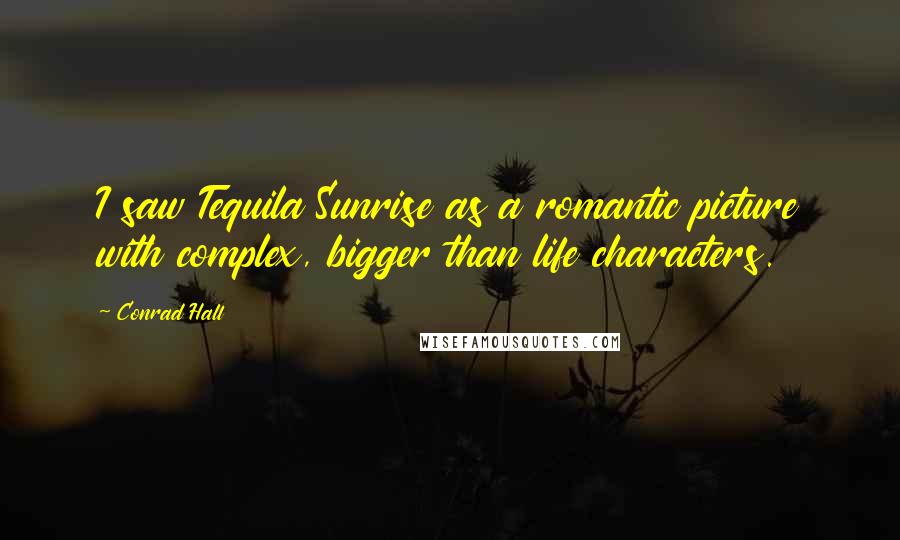 Conrad Hall quotes: I saw Tequila Sunrise as a romantic picture with complex, bigger than life characters.