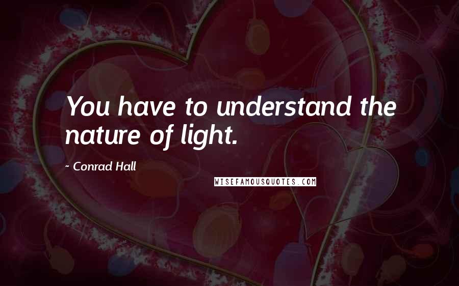 Conrad Hall quotes: You have to understand the nature of light.