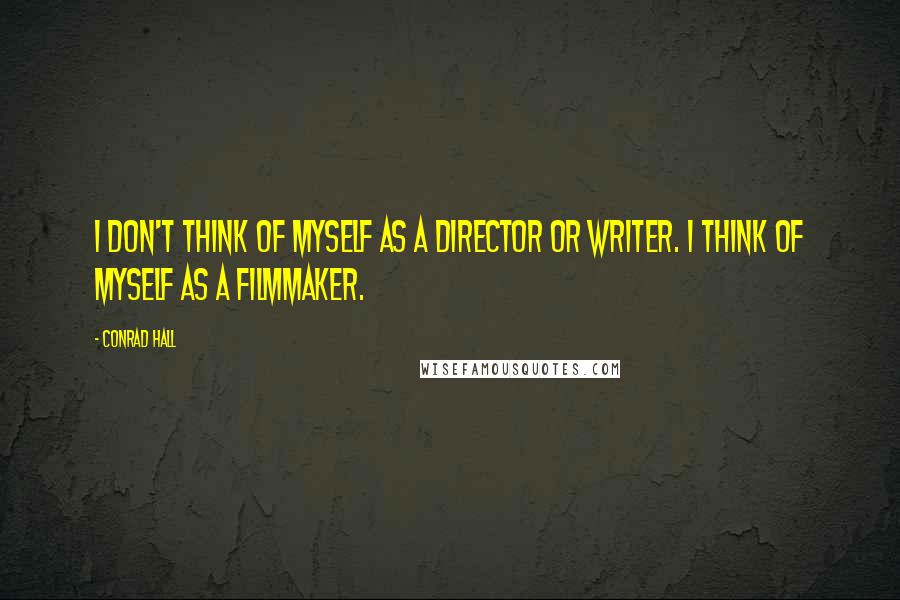 Conrad Hall quotes: I don't think of myself as a director or writer. I think of myself as a filmmaker.