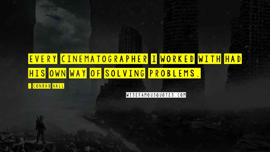 Conrad Hall quotes: Every cinematographer I worked with had his own way of solving problems.