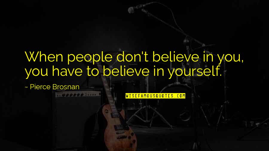 Conrad Hilton Be My Guest Quotes By Pierce Brosnan: When people don't believe in you, you have