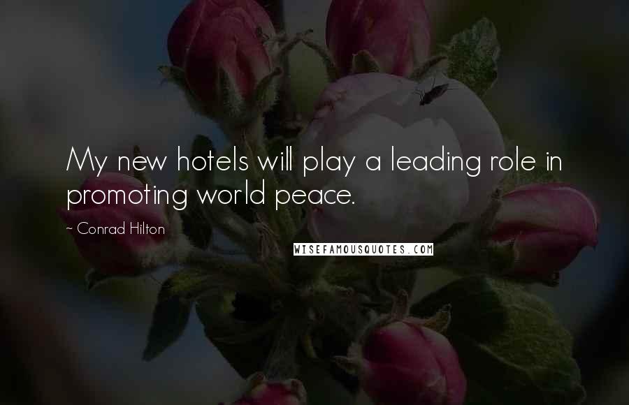 Conrad Hilton quotes: My new hotels will play a leading role in promoting world peace.