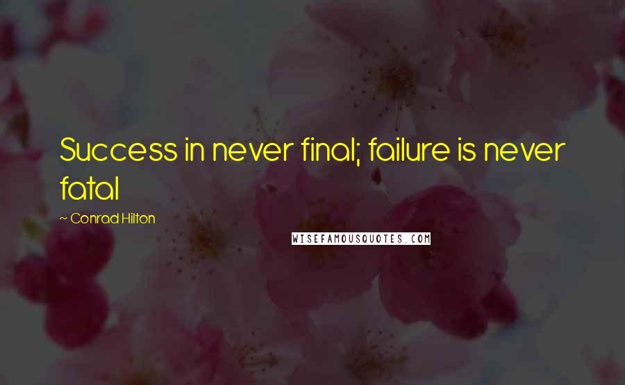 Conrad Hilton quotes: Success in never final; failure is never fatal