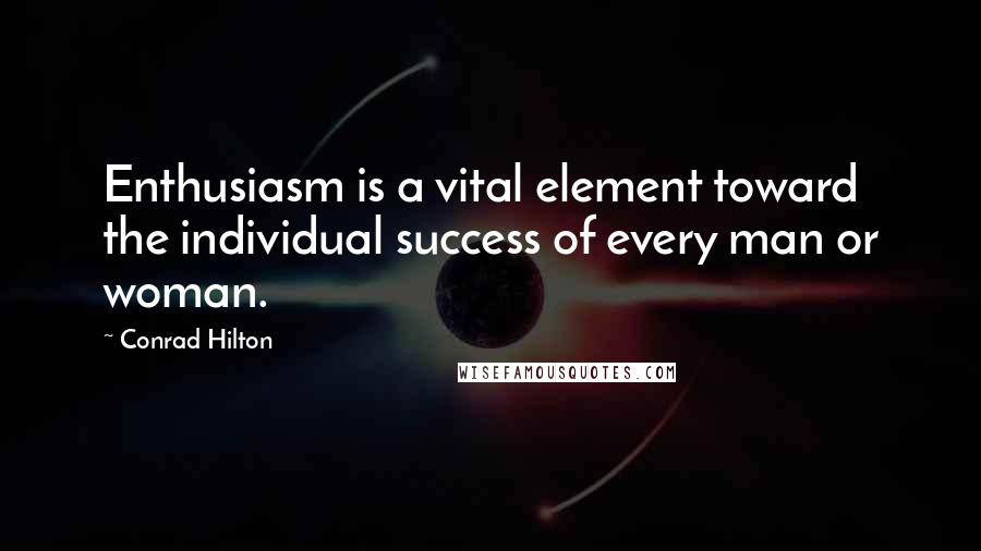 Conrad Hilton quotes: Enthusiasm is a vital element toward the individual success of every man or woman.