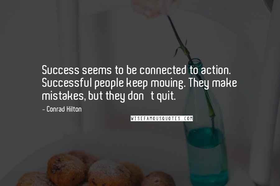 Conrad Hilton quotes: Success seems to be connected to action. Successful people keep moving. They make mistakes, but they don't quit.