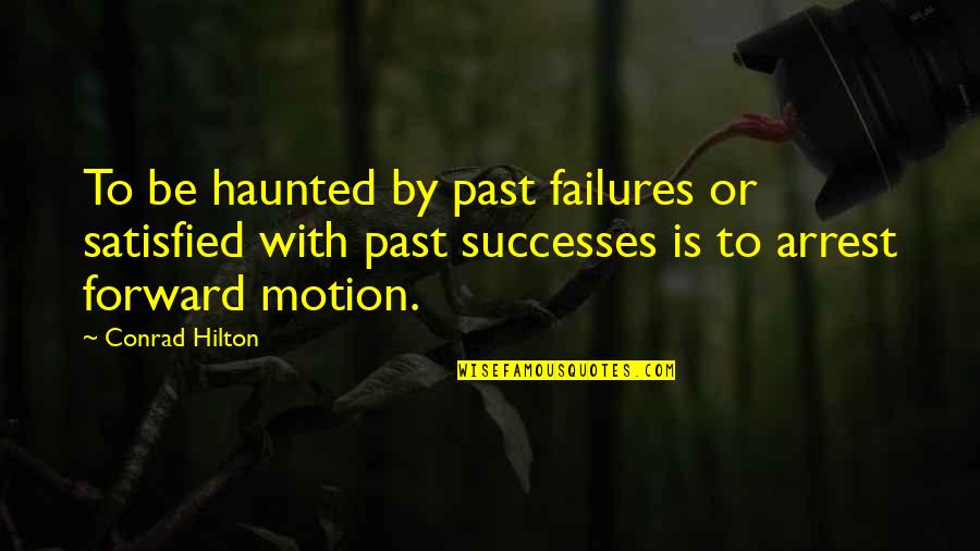 Conrad Hilton Quotes By Conrad Hilton: To be haunted by past failures or satisfied