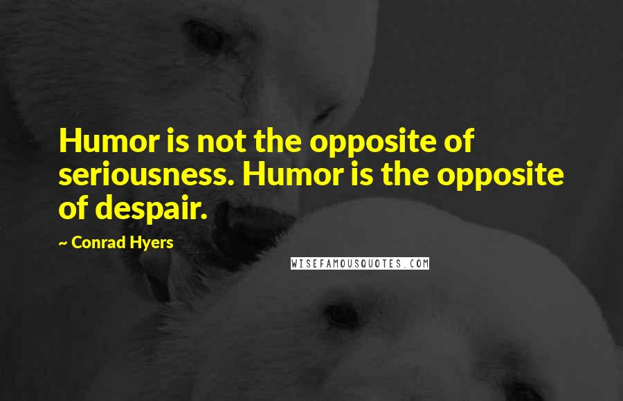 Conrad Hyers quotes: Humor is not the opposite of seriousness. Humor is the opposite of despair.