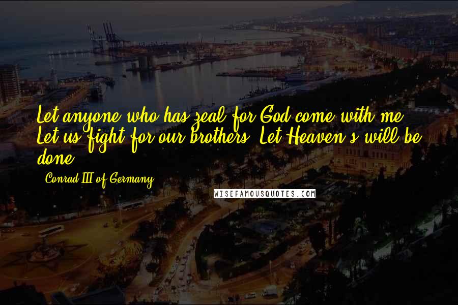 Conrad III Of Germany quotes: Let anyone who has zeal for God come with me! Let us fight for our brothers! Let Heaven's will be done!