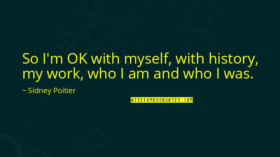 Conrad Potter Aiken Quotes By Sidney Poitier: So I'm OK with myself, with history, my