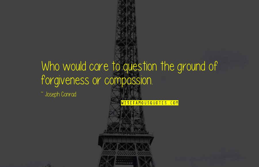 Conrad Quotes By Joseph Conrad: Who would care to question the ground of