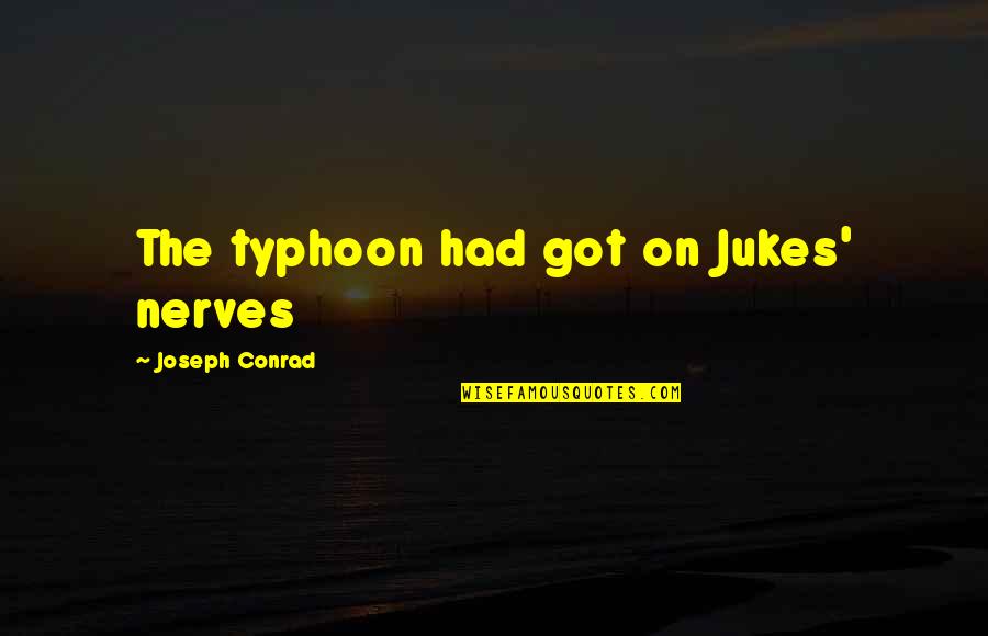 Conrad Quotes By Joseph Conrad: The typhoon had got on Jukes' nerves