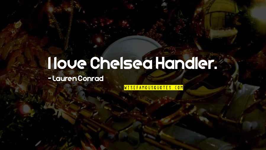 Conrad Quotes By Lauren Conrad: I love Chelsea Handler.