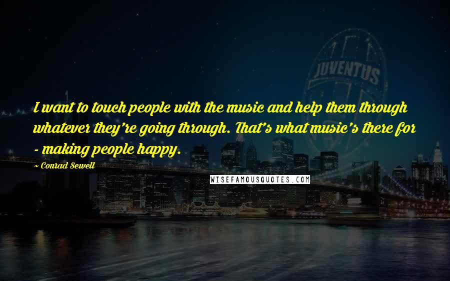 Conrad Sewell quotes: I want to touch people with the music and help them through whatever they're going through. That's what music's there for - making people happy. Conrad Sewell quotes: I want to touch people with the music and help them through whatever they're going through. That's what music's there for - making people happy.