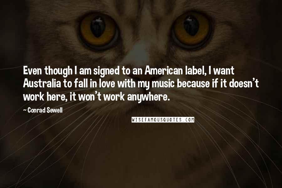 Conrad Sewell quotes: Even though I am signed to an American label, I want Australia to fall in love with my music because if it doesn't work here, it won't work anywhere.