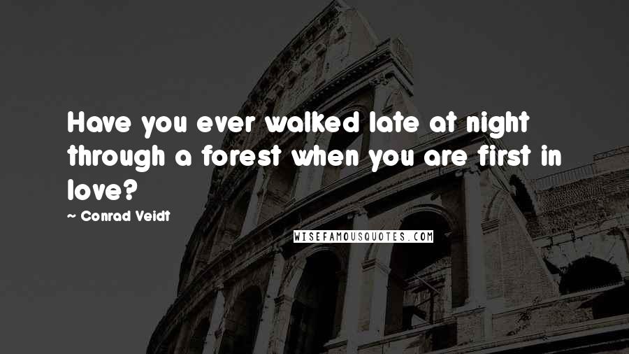 Conrad Veidt quotes: Have you ever walked late at night through a forest when you are first in love?