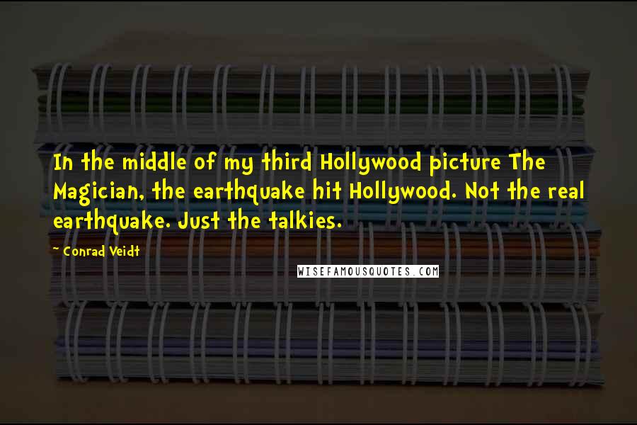 Conrad Veidt quotes: In the middle of my third Hollywood picture The Magician, the earthquake hit Hollywood. Not the real earthquake. Just the talkies.