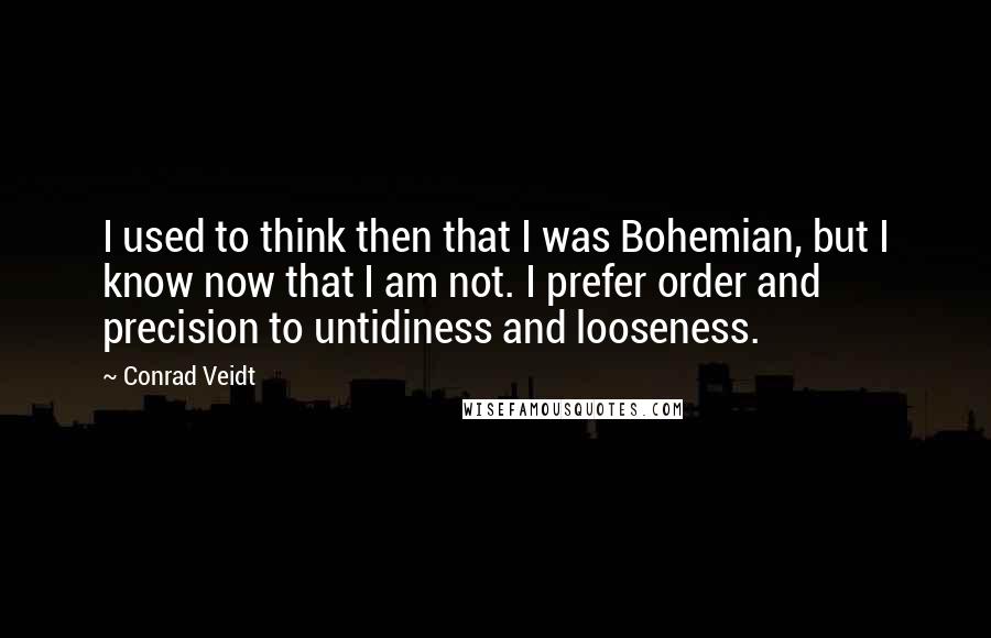 Conrad Veidt quotes: I used to think then that I was Bohemian, but I know now that I am not. I prefer order and precision to untidiness and looseness.