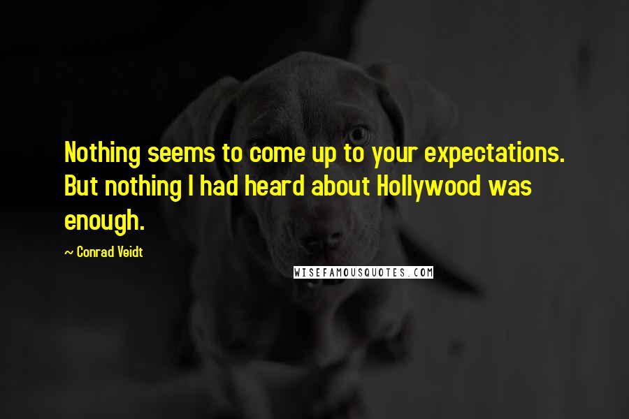 Conrad Veidt quotes: Nothing seems to come up to your expectations. But nothing I had heard about Hollywood was enough.