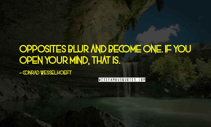 Conrad Wesselhoeft quotes: Opposites blur and become one. If you open your mind, that is.