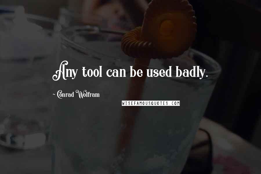 Conrad Wolfram quotes: Any tool can be used badly.