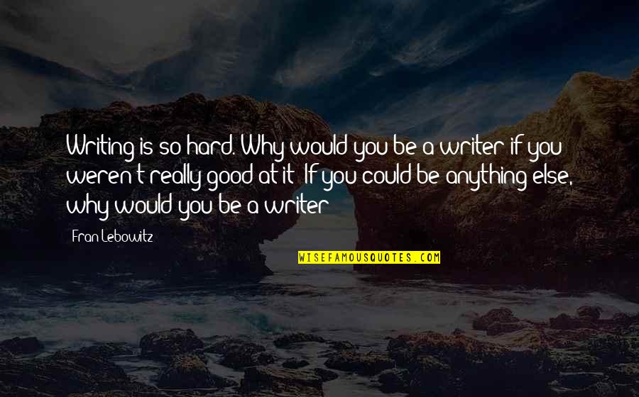 Conron 19 Quotes By Fran Lebowitz: Writing is so hard. Why would you be
