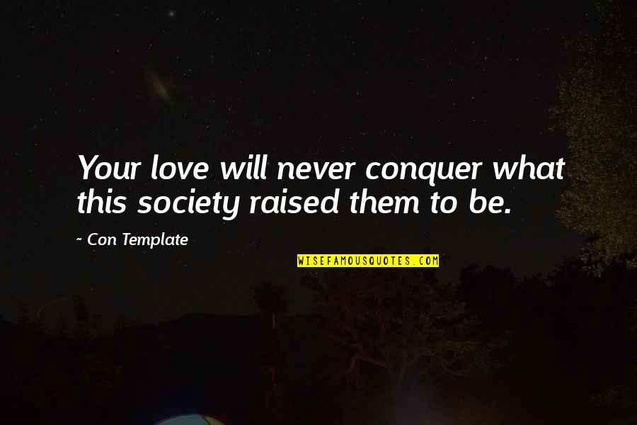 Con's Quotes By Con Template: Your love will never conquer what this society