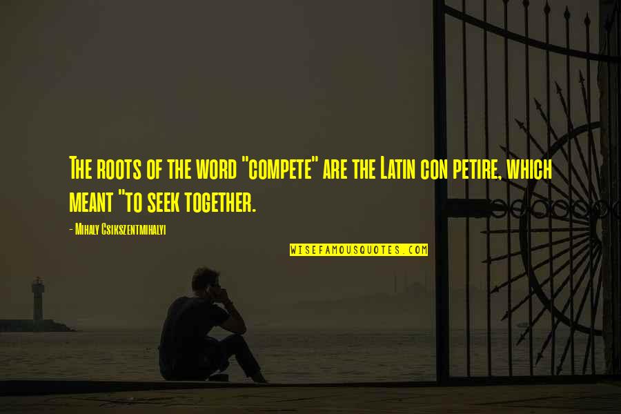 Con's Quotes By Mihaly Csikszentmihalyi: The roots of the word "compete" are the