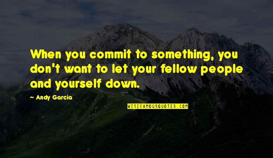 Consacrazione Al Quotes By Andy Garcia: When you commit to something, you don't want Consacrazione Al Quotes By Andy Garcia: When you commit to something, you don't want