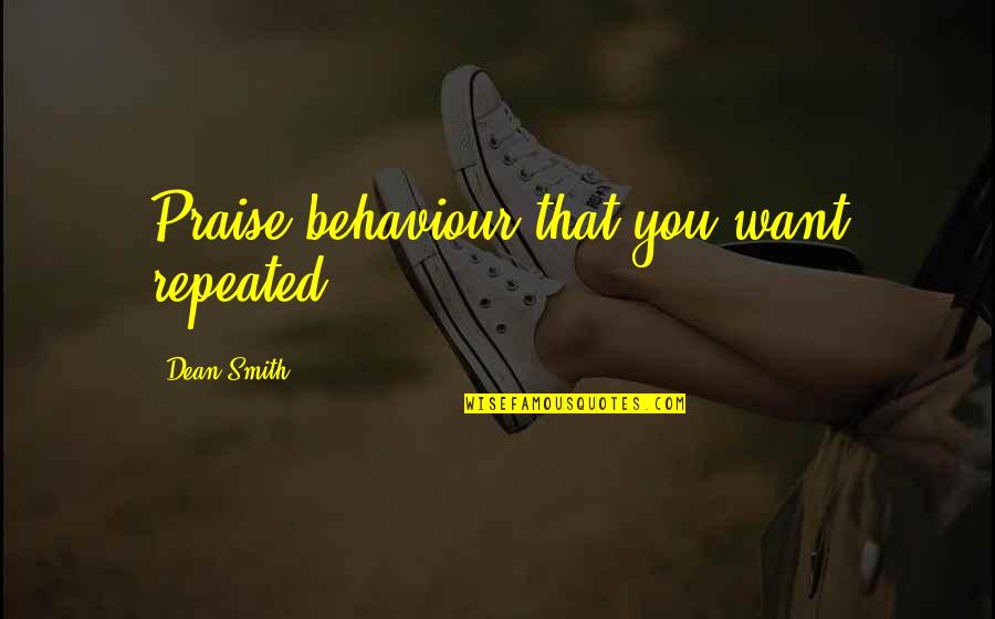 Consacrazione Al Quotes By Dean Smith: Praise behaviour that you want repeated