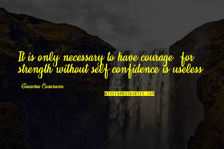 Consagracion Quotes By Giacomo Casanova: It is only necessary to have courage, for Consagracion Quotes By Giacomo Casanova: It is only necessary to have courage, for