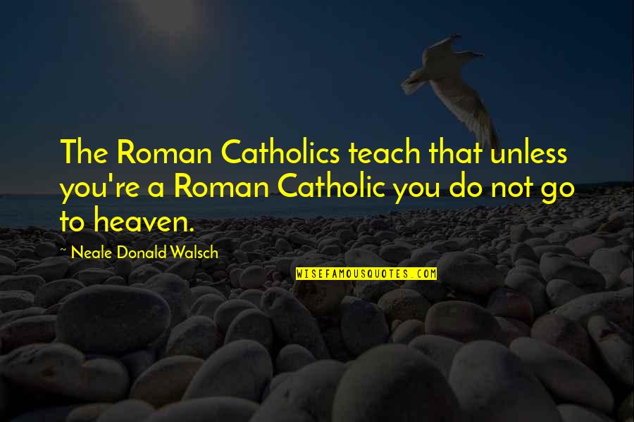 Consagrado Sinonimos Quotes By Neale Donald Walsch: The Roman Catholics teach that unless you're a