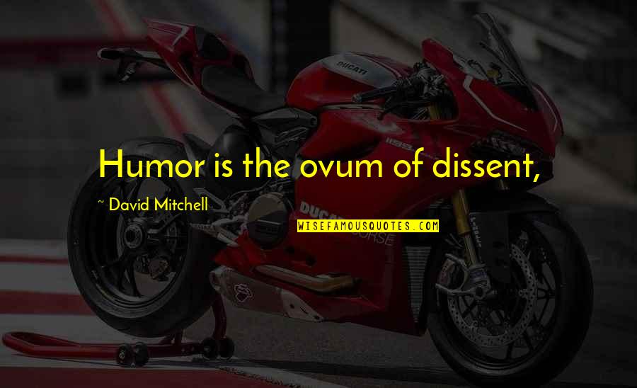 Consalvi Obituaries Quotes By David Mitchell: Humor is the ovum of dissent, Consalvi Obituaries Quotes By David Mitchell: Humor is the ovum of dissent,