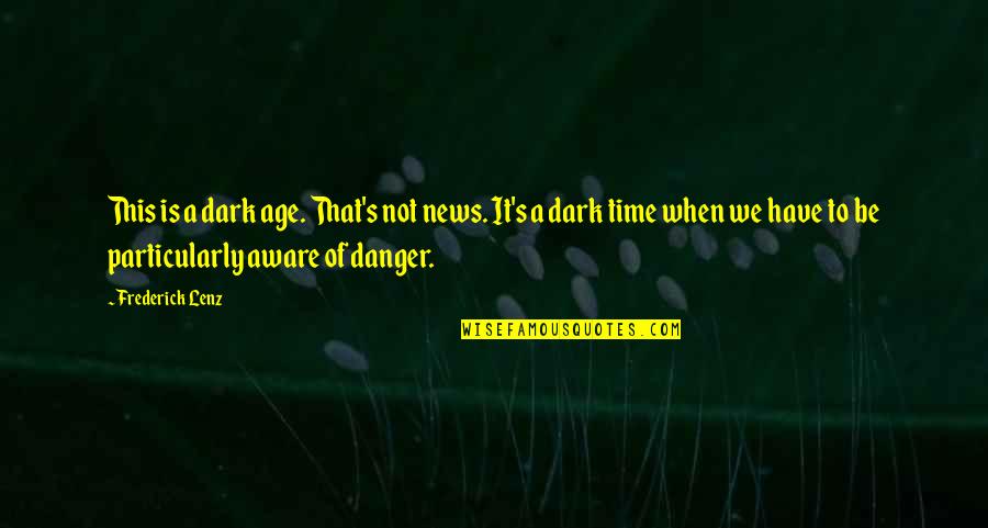 Consapevolezza Metalinguistica Quotes By Frederick Lenz: This is a dark age. That's not news. Consapevolezza Metalinguistica Quotes By Frederick Lenz: This is a dark age. That's not news.