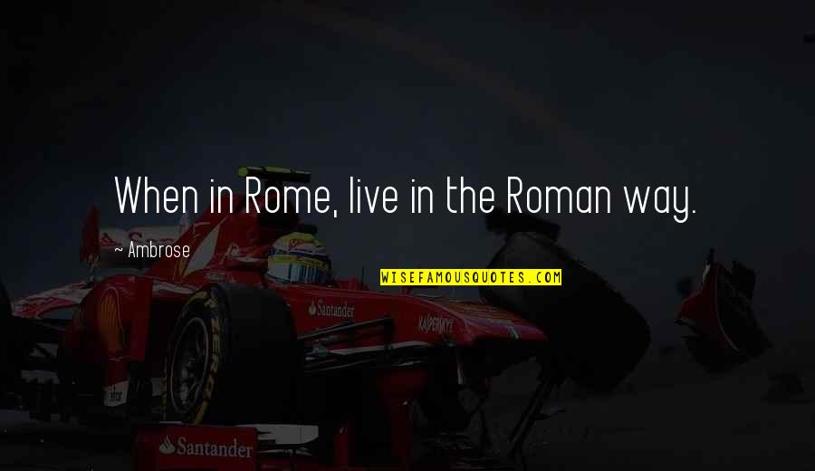 Consarn It Nyt Quotes By Ambrose: When in Rome, live in the Roman way. Consarn It Nyt Quotes By Ambrose: When in Rome, live in the Roman way.